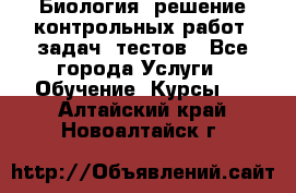 Биология: решение контрольных работ, задач, тестов - Все города Услуги » Обучение. Курсы   . Алтайский край,Новоалтайск г.